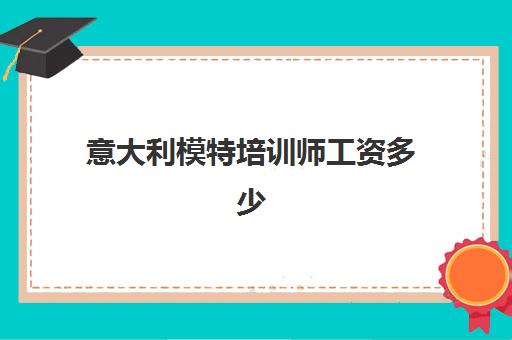 意大利模特培训师工资多少(一个月模特培训多少钱)