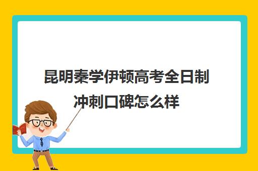 昆明秦学伊顿高考全日制冲刺口碑怎么样(伊顿学校怎么样)