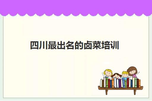 四川最出名的卤菜培训(哪里能学到正宗卤肉培训)