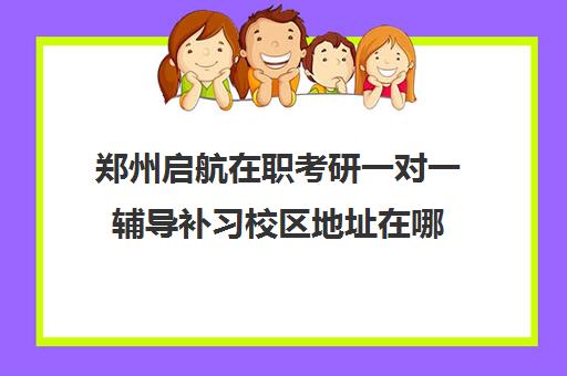 郑州启航在职考研一对一辅导补习校区地址在哪