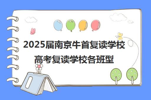 2025届南京牛首复读学校高考复读学校各班型收费标准价格表(南京高考复读学校)