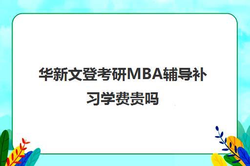 华新文登考研MBA辅导补习学费贵吗