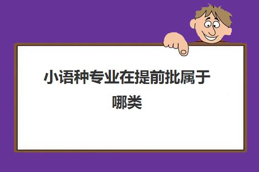 小语种专业在提前批属于哪类(北大小语种提前批)