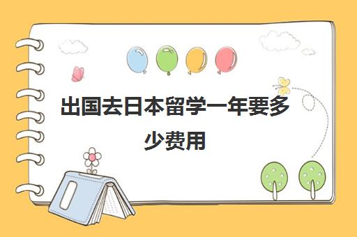 出国去日本留学一年要多少费用(大学去日本留学的条件和要求)