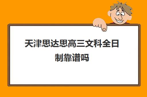 天津思达思高三文科全日制靠谱吗(天津职卓高考教育口碑咋样)