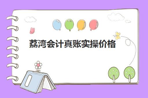 荔湾会计真账实操价格(会计外账主要做什么)