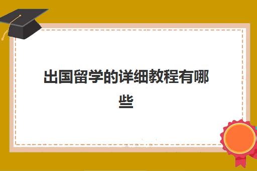 出国留学的详细教程有哪些(出国留学流程出国留学的条件)