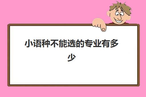 小语种不能选专业有多少(小语种专业高中选课怎么选)