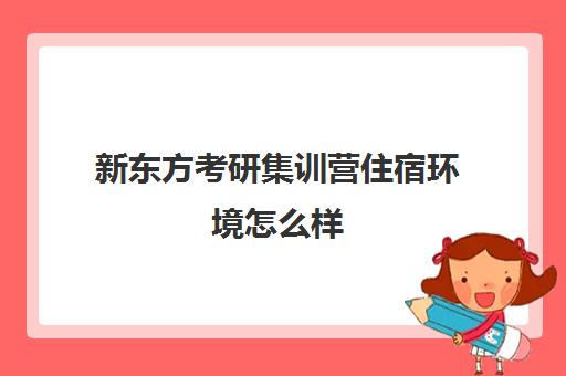 新东方考研集训营住宿环境怎么样(济南新东方寒假班住宿)