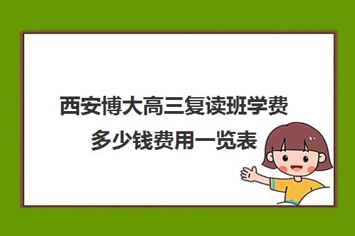 西安博大高三复读班学费多少钱费用一览表(高三复读学校价格)