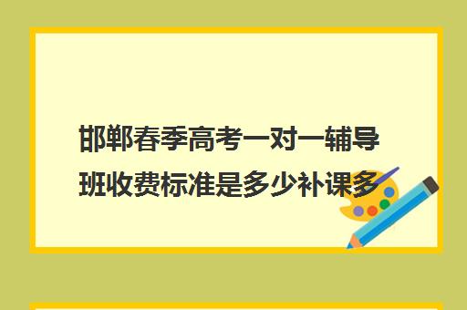 邯郸春季高考一对一辅导班收费标准是多少补课多少钱一小时(邯郸高三文化课封闭式培训