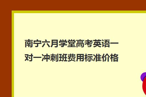 南宁六月学堂高考英语一对一冲刺班费用标准价格表（新东方高考冲刺班）