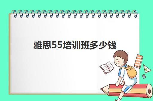 雅思55培训班多少钱(雅思5到6.5要学多久)