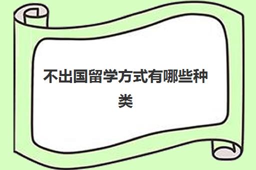 不出国留学方式有哪些种类(没有学历可以留学吗)