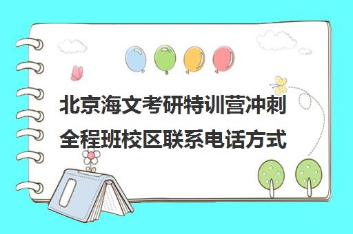 北京海文考研特训营冲刺全程班校区联系电话方式（海文考研北京集训营怎么样）