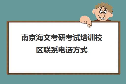 南京海文考研考试培训校区联系电话方式（苏州海文考研地址）