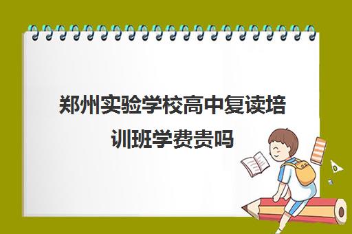 郑州实验学校高中复读培训班学费贵吗(毛坦厂复读学费多少钱)