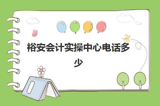 裕安会计实操中心电话多少(六安会计培训班哪个比较好)