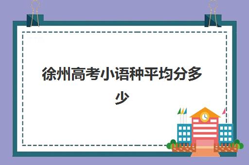 徐州高考小语种平均分多少(徐州开设小语种的高中)