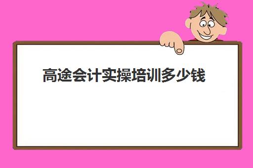 高途会计实操培训多少钱(高级会计师包过班可靠吗知乎)