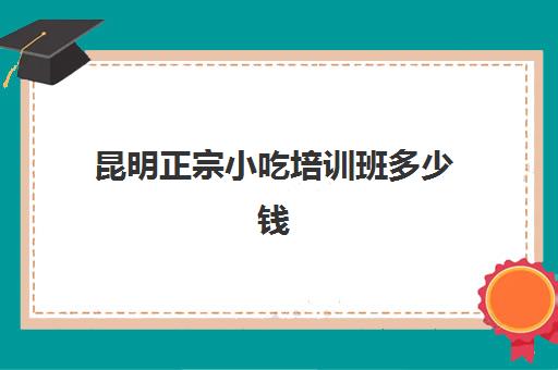 昆明正宗小吃培训班多少钱