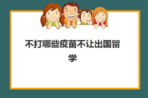 不打哪些疫苗不让出国留学(现在出国不打疫苗可以吗)