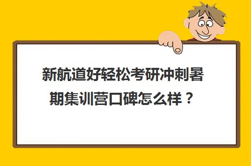 新航道好轻松考研冲刺暑期集训营口碑怎么样？（南京新航道考研）