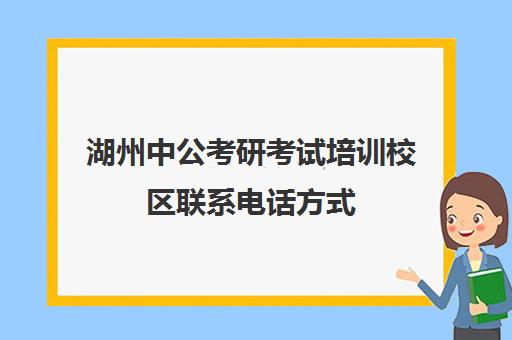 湖州中公考研考试培训校区联系电话方式（浙江省中公教育官网）