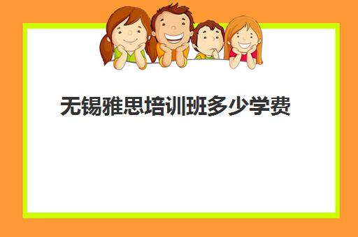 无锡雅思培训班多少学费(雅思班学费大概多少)