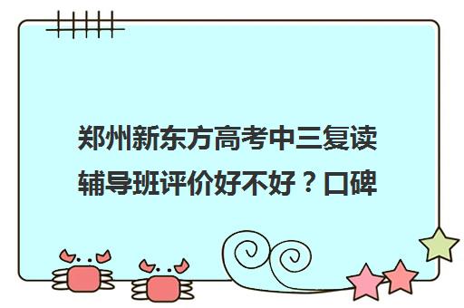 郑州新东方高考中三复读辅导班评价好不好？口碑如何？(郑州比较好的高三培训学校)