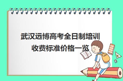 武汉远博高考全日制培训收费标准价格一览(武汉高考冲刺封闭培训班)