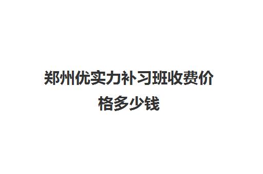 郑州优实力补习班收费价格多少钱