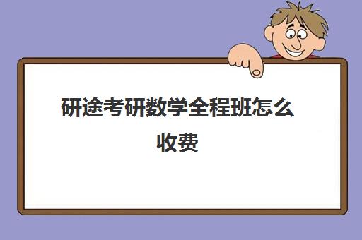 研途考研数学全程班怎么收费（研途考研报班价格一览表线上）