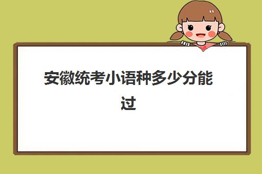 安徽统考小语种多少分能过(安徽汉语言有哪些学校)