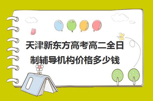 天津新东方高考高二全日制辅导机构价格多少钱(天津高三封闭式培训机构)