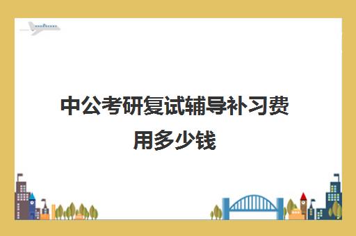 中公考研复试辅导补习费用多少钱