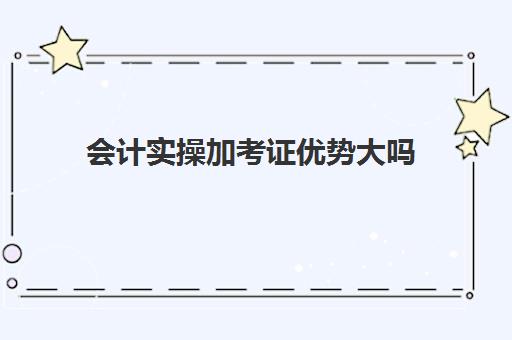 会计实操加考证优势大吗(可以越过初级会计直接考中级吗)