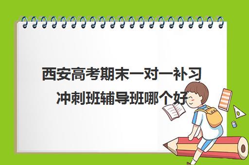 西安高考期末一对一补习冲刺班辅导班哪个好