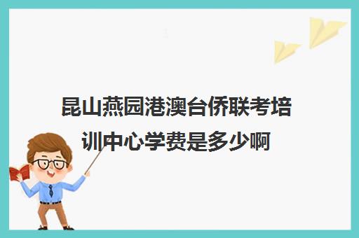 昆山燕园港澳台侨联考培训中心学费是多少啊(昆山港澳台联考学校)