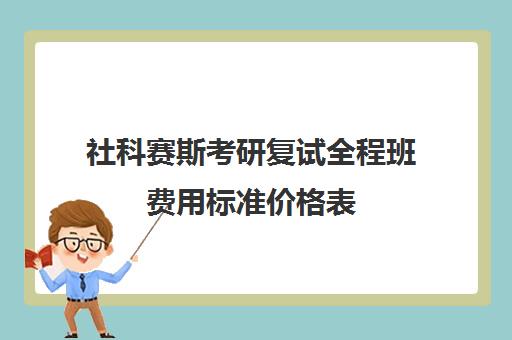 社科赛斯考研复试全程班费用标准价格表（考研400分复试会被刷吗）