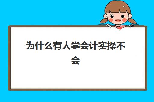 为什么有人学会计实操不会(我学会计一点都不会怎么办)