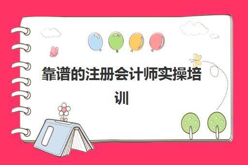 靠谱的注册会计师实操培训(注册会计师厉害吗)