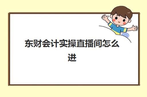 东财会计实操直播间怎么进(东奥会计电脑版网页)