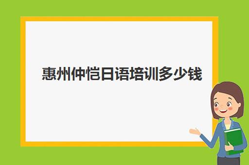 惠州仲恺日语培训多少钱(惠州比较好的辅导机构)