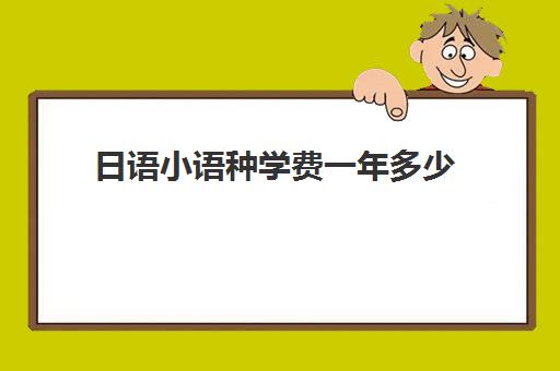 日语小语种学费一年多少(日语考生适合报的专业)