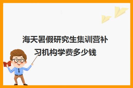 海天暑假研究生集训营补习机构学费多少钱