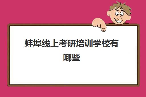 蚌埠线上考研培训学校有哪些(合肥考研培训机构哪个比较好)