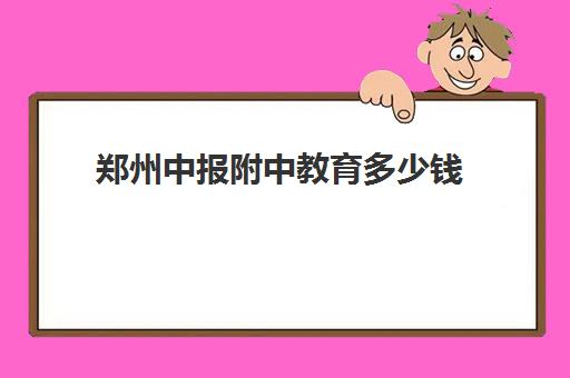 郑州中报附中教育多少钱(郑州中报附中高考实验班)