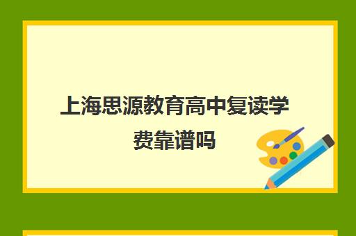 上海思源教育高中复读学费靠谱吗（上海考不上高中可以复读吗）