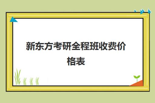 新东方考研全程班收费价格表(海文考研培训班2025价格表)